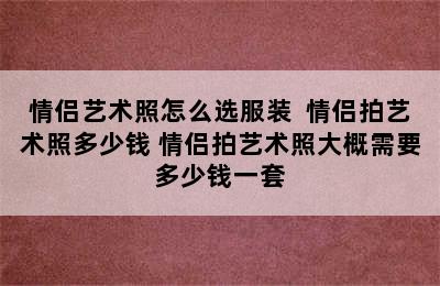 情侣艺术照怎么选服装  情侣拍艺术照多少钱 情侣拍艺术照大概需要多少钱一套